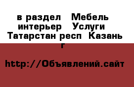  в раздел : Мебель, интерьер » Услуги . Татарстан респ.,Казань г.